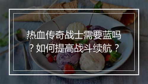 热血传奇战士需要蓝吗？如何提高战斗续航？