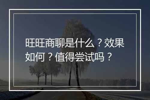 旺旺商聊是什么？效果如何？值得尝试吗？