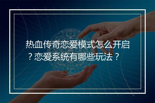 热血传奇恋爱模式怎么开启？恋爱系统有哪些玩法？