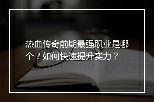 热血传奇前期最强职业是哪个？如何快速提升实力？