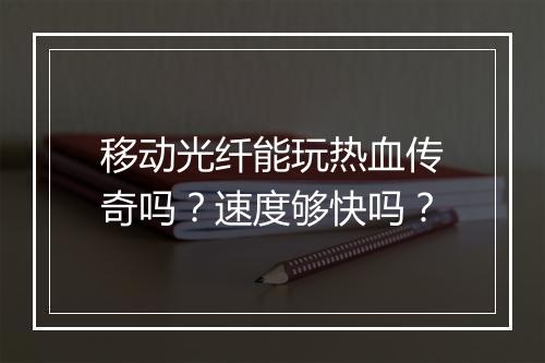 移动光纤能玩热血传奇吗？速度够快吗？