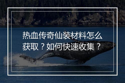 热血传奇仙装材料怎么获取？如何快速收集？