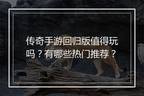 传奇手游回归版值得玩吗？有哪些热门推荐？