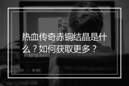 热血传奇赤铜结晶是什么？如何获取更多？