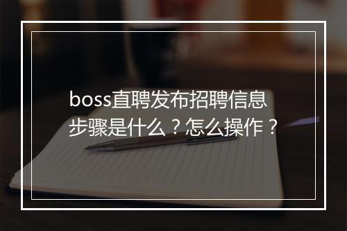 boss直聘发布招聘信息步骤是什么？怎么操作？