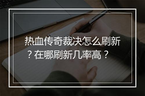 热血传奇裁决怎么刷新？在哪刷新几率高？