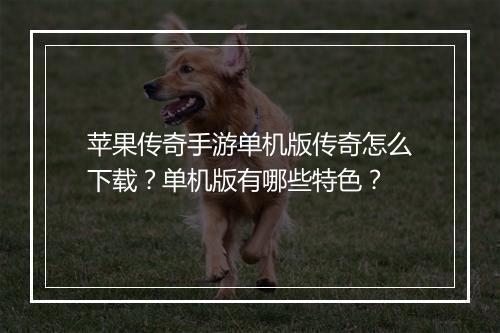苹果传奇手游单机版传奇怎么下载？单机版有哪些特色？
