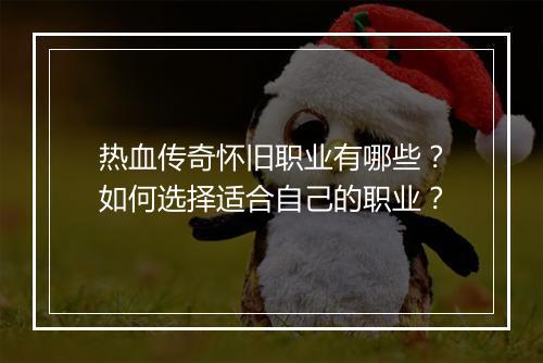 热血传奇怀旧职业有哪些？如何选择适合自己的职业？