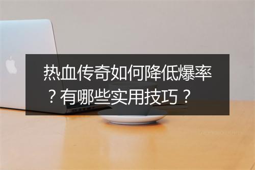 热血传奇如何降低爆率？有哪些实用技巧？
