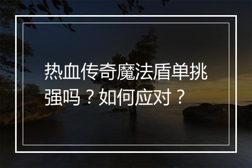 热血传奇魔法盾单挑强吗？如何应对？