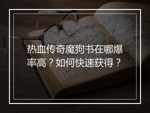 热血传奇魔狗书在哪爆率高？如何快速获得？