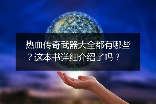 热血传奇武器大全都有哪些？这本书详细介绍了吗？