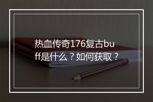 热血传奇176复古buff是什么？如何获取？