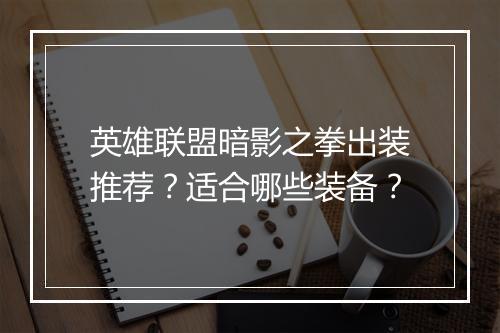 英雄联盟暗影之拳出装推荐？适合哪些装备？