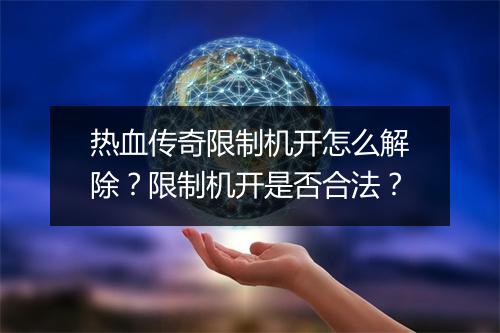 热血传奇限制机开怎么解除？限制机开是否合法？