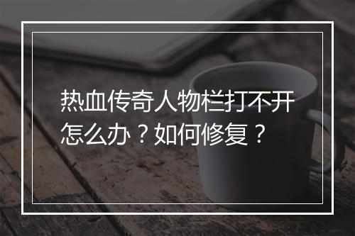 热血传奇人物栏打不开怎么办？如何修复？