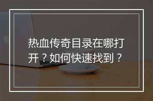 热血传奇目录在哪打开？如何快速找到？
