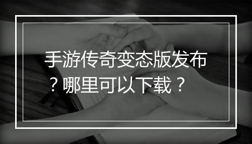 手游传奇变态版发布？哪里可以下载？