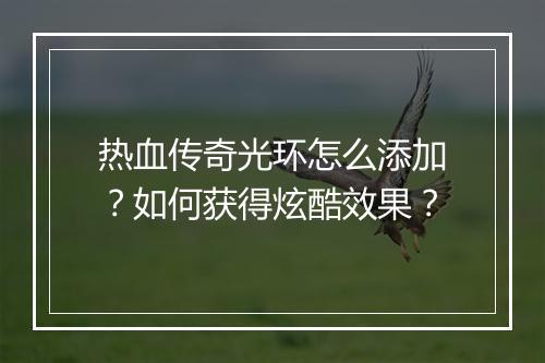 热血传奇光环怎么添加？如何获得炫酷效果？