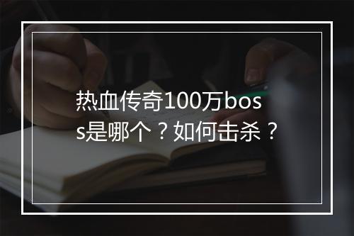 热血传奇100万boss是哪个？如何击杀？