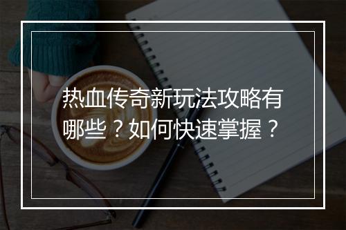 热血传奇新玩法攻略有哪些？如何快速掌握？