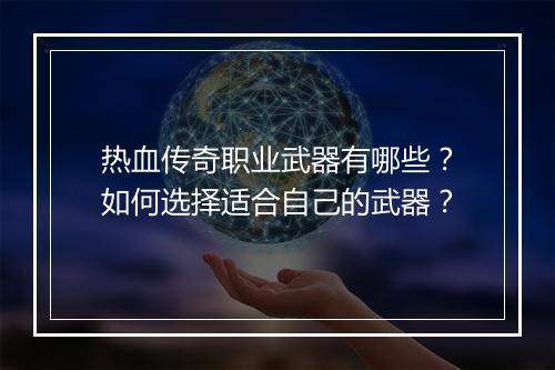 热血传奇职业武器有哪些？如何选择适合自己的武器？