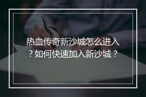 热血传奇新沙城怎么进入？如何快速加入新沙城？