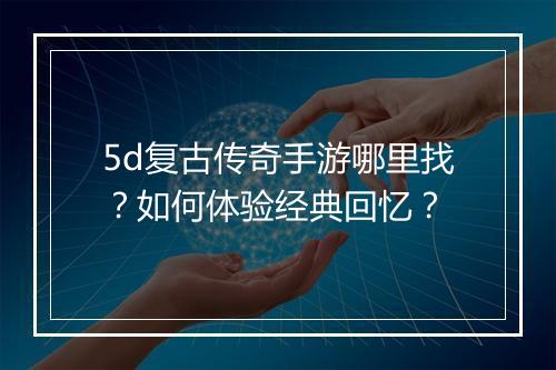 5d复古传奇手游哪里找？如何体验经典回忆？