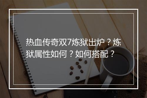 热血传奇双7炼狱出炉？炼狱属性如何？如何搭配？