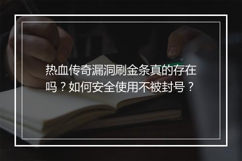热血传奇漏洞刷金条真的存在吗？如何安全使用不被封号？