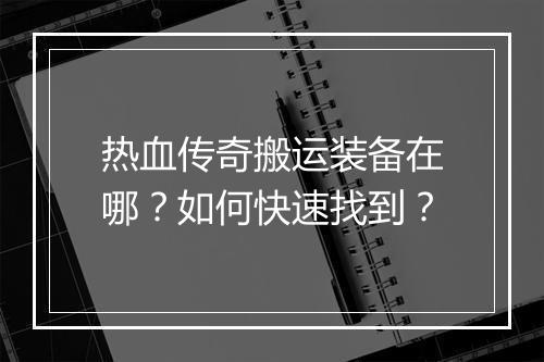 热血传奇搬运装备在哪？如何快速找到？