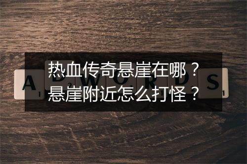 热血传奇悬崖在哪？悬崖附近怎么打怪？