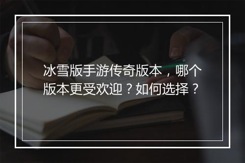 冰雪版手游传奇版本，哪个版本更受欢迎？如何选择？