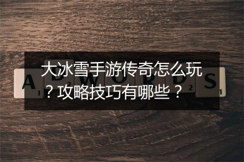 大冰雪手游传奇怎么玩？攻略技巧有哪些？