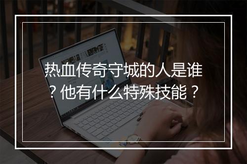 热血传奇守城的人是谁？他有什么特殊技能？