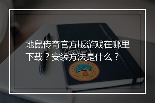 地鼠传奇官方版游戏在哪里下载？安装方法是什么？