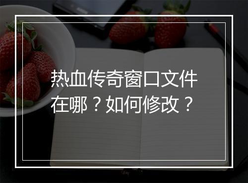 热血传奇窗口文件在哪？如何修改？