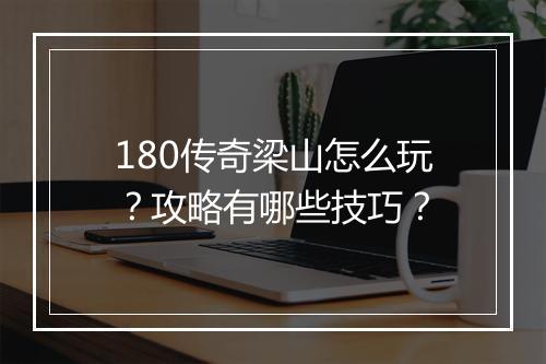 180传奇梁山怎么玩？攻略有哪些技巧？