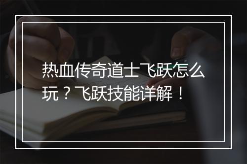 热血传奇道士飞跃怎么玩？飞跃技能详解！