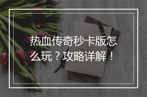 热血传奇秒卡版怎么玩？攻略详解！