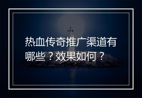 热血传奇推广渠道有哪些？效果如何？