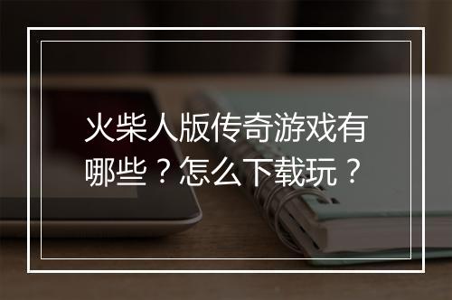 火柴人版传奇游戏有哪些？怎么下载玩？