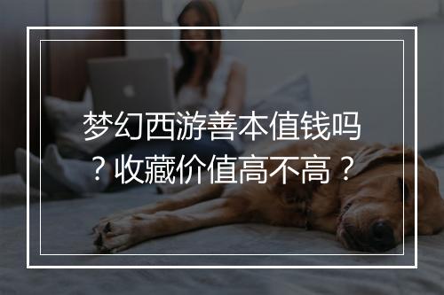 梦幻西游善本值钱吗？收藏价值高不高？