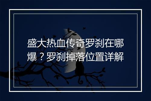 盛大热血传奇罗刹在哪爆？罗刹掉落位置详解