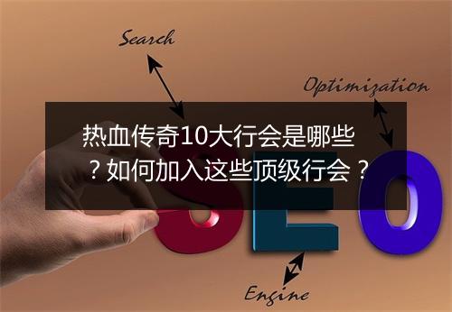 热血传奇10大行会是哪些？如何加入这些顶级行会？