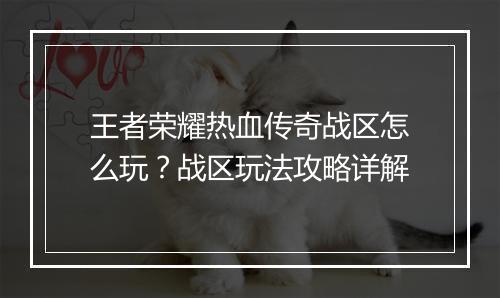 王者荣耀热血传奇战区怎么玩？战区玩法攻略详解