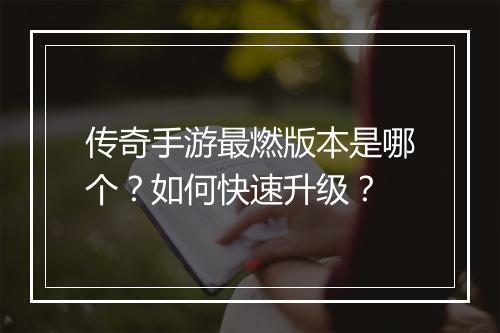 传奇手游最燃版本是哪个？如何快速升级？