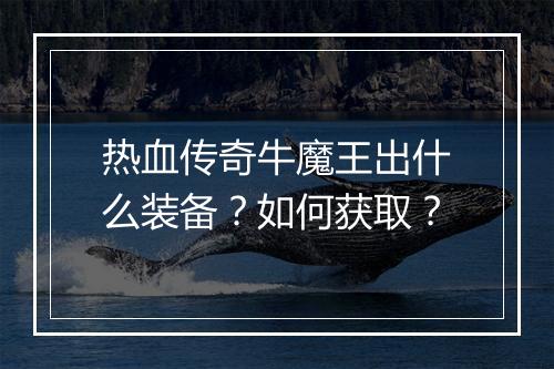 热血传奇牛魔王出什么装备？如何获取？