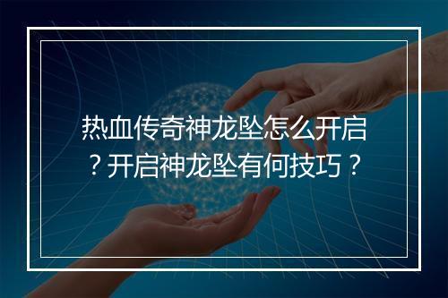 热血传奇神龙坠怎么开启？开启神龙坠有何技巧？
