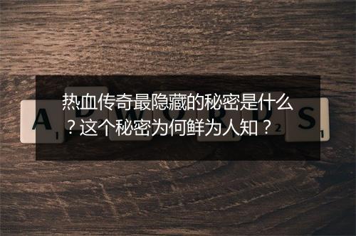 热血传奇最隐藏的秘密是什么？这个秘密为何鲜为人知？
